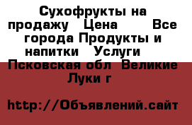 Сухофрукты на продажу › Цена ­ 1 - Все города Продукты и напитки » Услуги   . Псковская обл.,Великие Луки г.